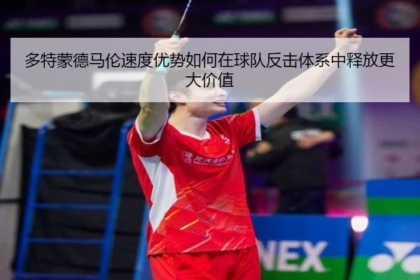 多特蒙德马伦速度优势如何在球队反击体系中释放更大价值